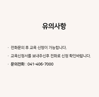 유의사항(전화문의 후 교육 신청이 가능합니다. 교육신청서를 보내주신 후 전화로 신청 확인바랍니다. 문의전화 : 041-406-7000)