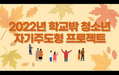 2022년 학교 밖 청소년 자기주도형 프로젝트 활동영상